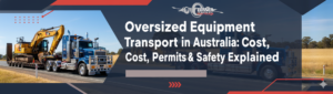 Oversized Equipment Transport in Australia: Cost, Permits & Safety Explained