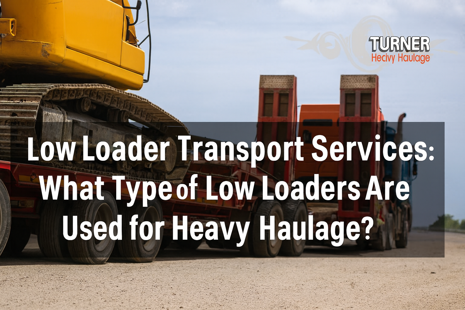 Low Loader Transport Services: What Type of Low Loaders Are Used for Heavy Haulage?...